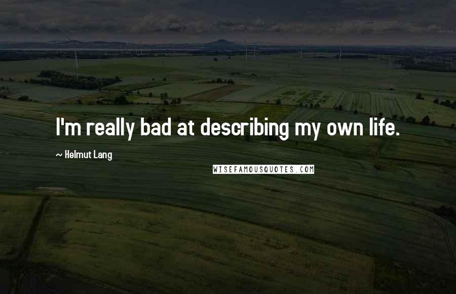 Helmut Lang Quotes: I'm really bad at describing my own life.