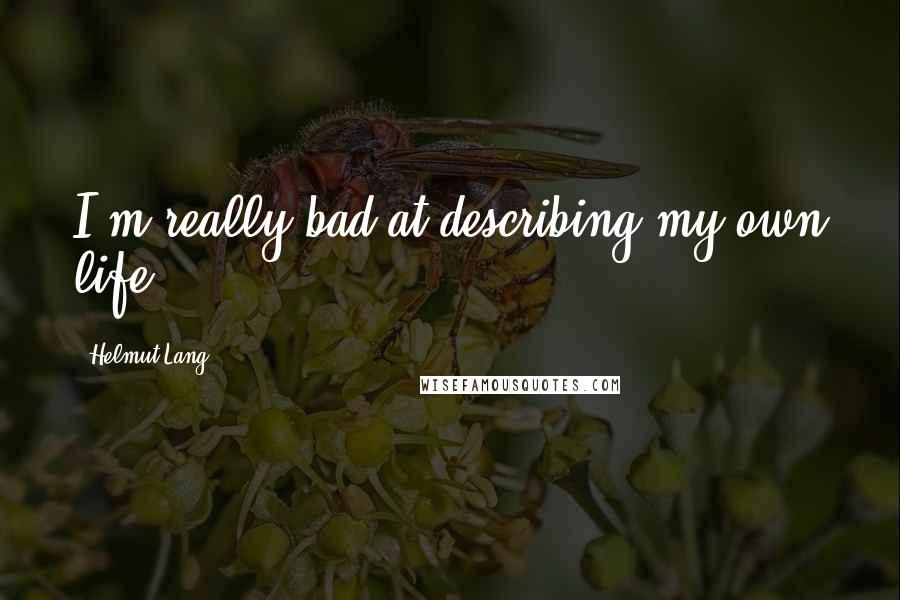 Helmut Lang Quotes: I'm really bad at describing my own life.