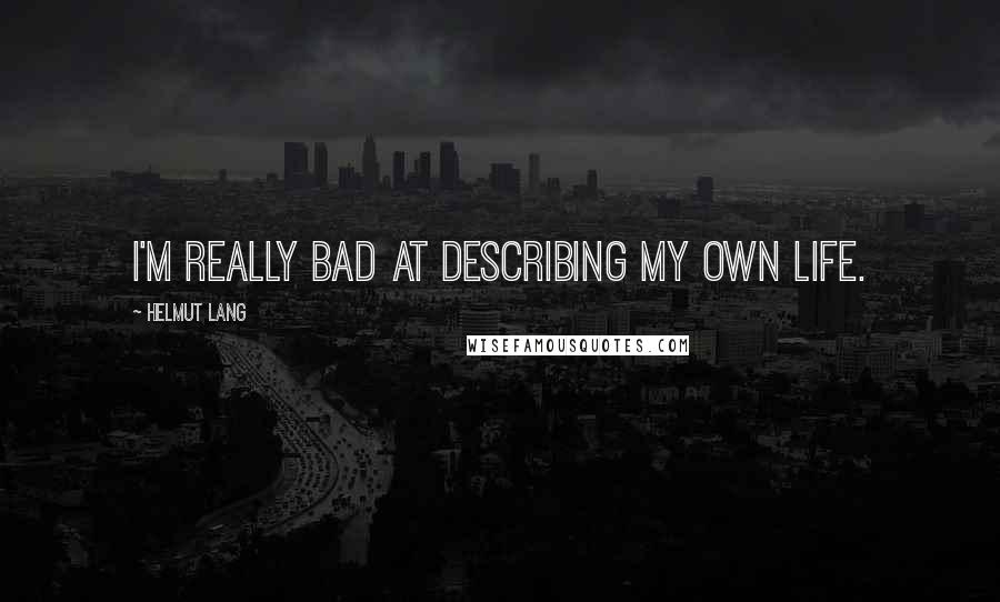 Helmut Lang Quotes: I'm really bad at describing my own life.