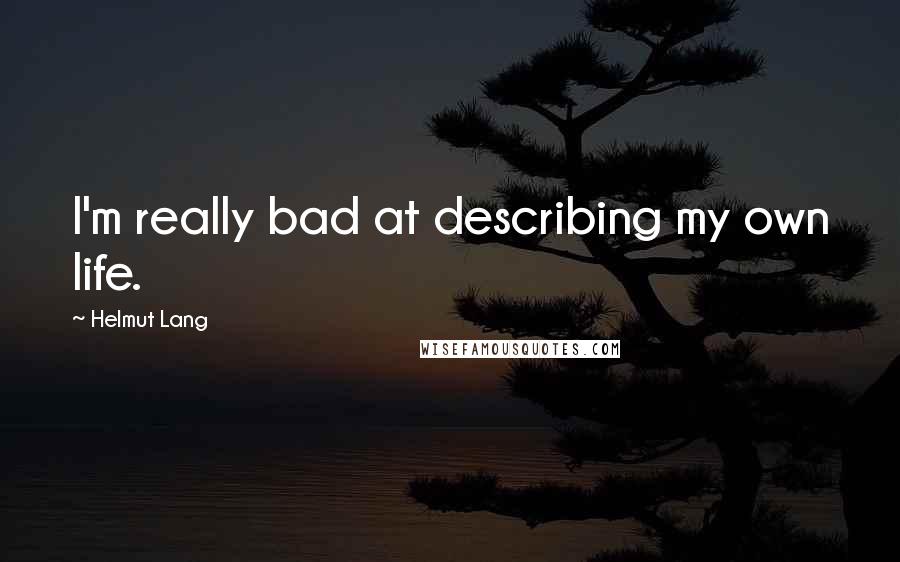 Helmut Lang Quotes: I'm really bad at describing my own life.