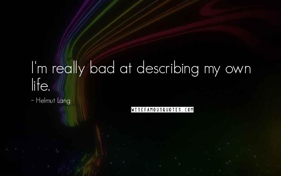 Helmut Lang Quotes: I'm really bad at describing my own life.