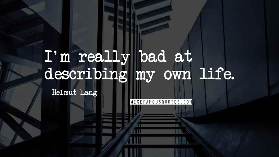 Helmut Lang Quotes: I'm really bad at describing my own life.