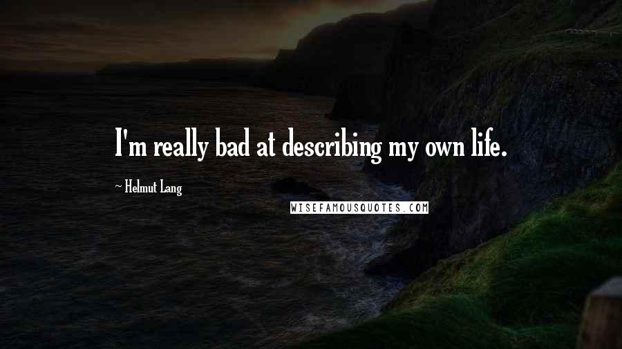 Helmut Lang Quotes: I'm really bad at describing my own life.