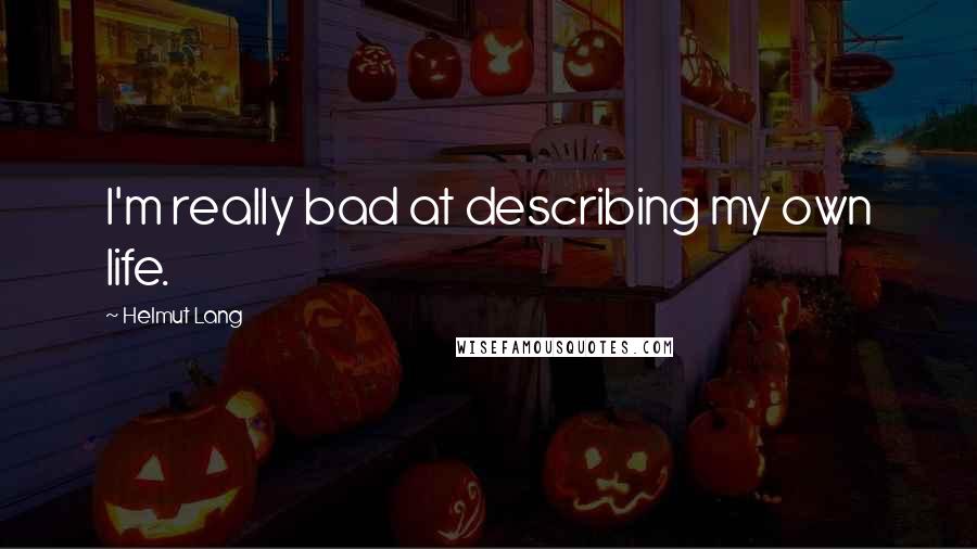 Helmut Lang Quotes: I'm really bad at describing my own life.