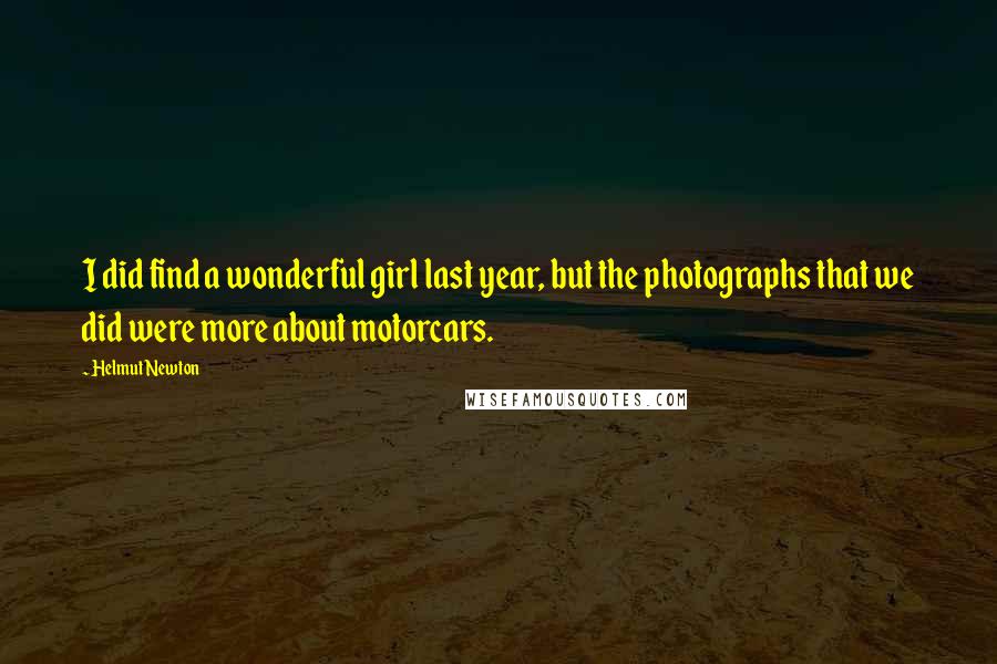 Helmut Newton Quotes: I did find a wonderful girl last year, but the photographs that we did were more about motorcars.