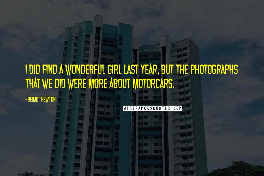 Helmut Newton Quotes: I did find a wonderful girl last year, but the photographs that we did were more about motorcars.