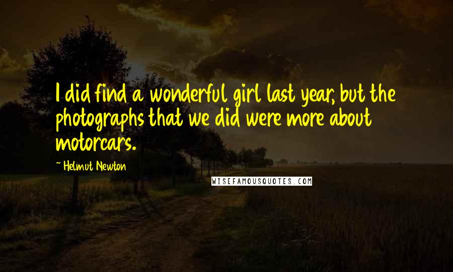 Helmut Newton Quotes: I did find a wonderful girl last year, but the photographs that we did were more about motorcars.