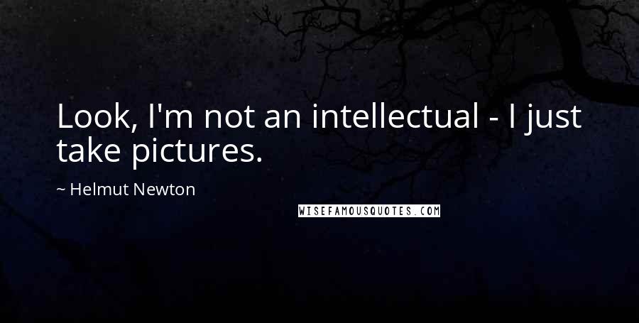 Helmut Newton Quotes: Look, I'm not an intellectual - I just take pictures.