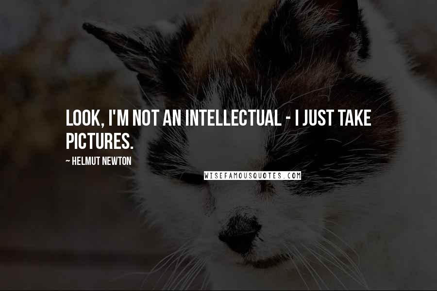 Helmut Newton Quotes: Look, I'm not an intellectual - I just take pictures.