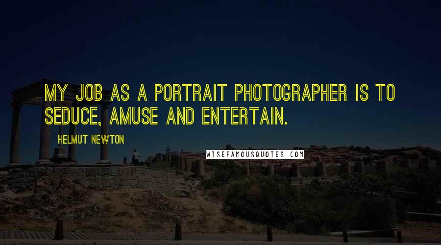 Helmut Newton Quotes: My job as a portrait photographer is to seduce, amuse and entertain.