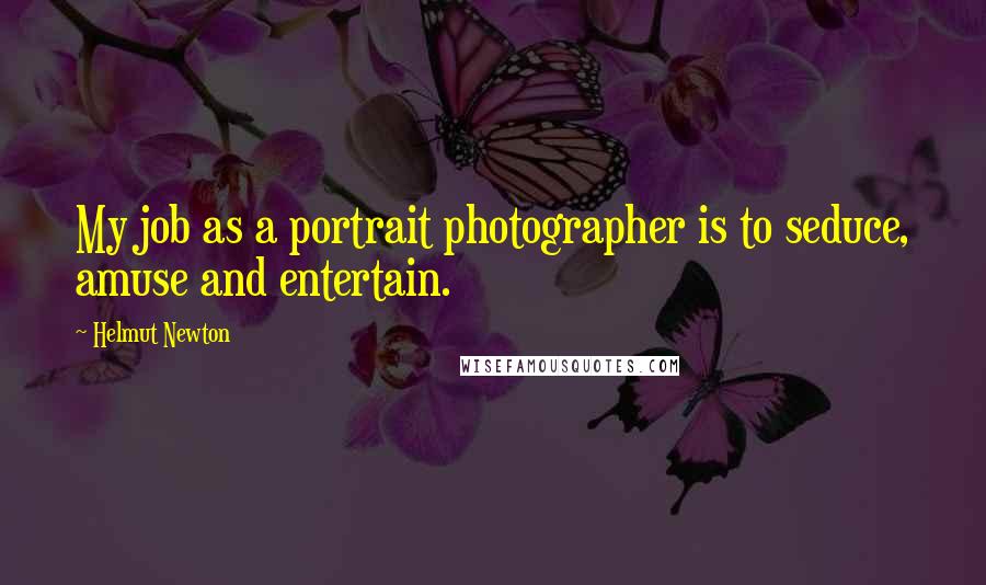 Helmut Newton Quotes: My job as a portrait photographer is to seduce, amuse and entertain.