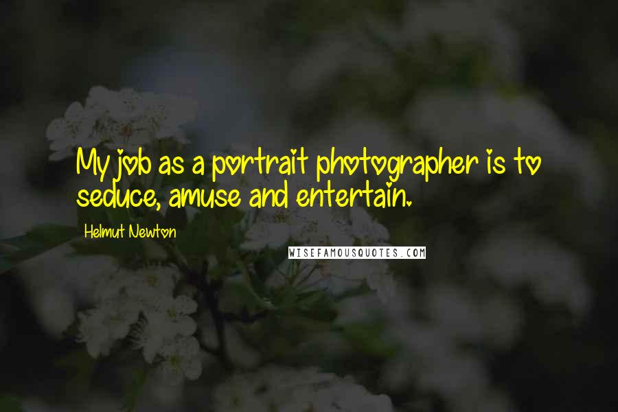 Helmut Newton Quotes: My job as a portrait photographer is to seduce, amuse and entertain.