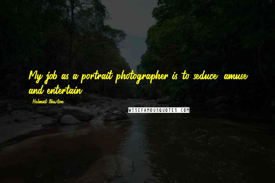 Helmut Newton Quotes: My job as a portrait photographer is to seduce, amuse and entertain.