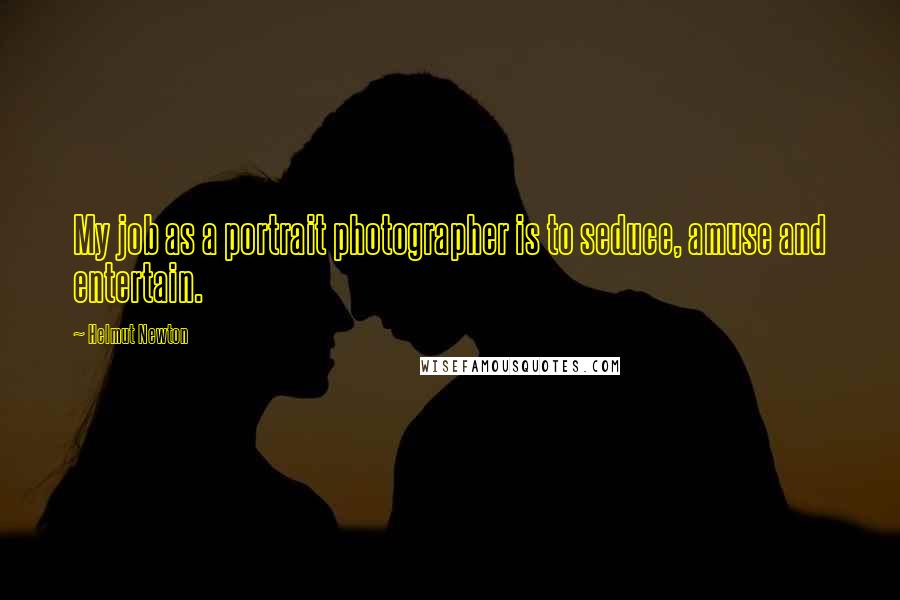 Helmut Newton Quotes: My job as a portrait photographer is to seduce, amuse and entertain.