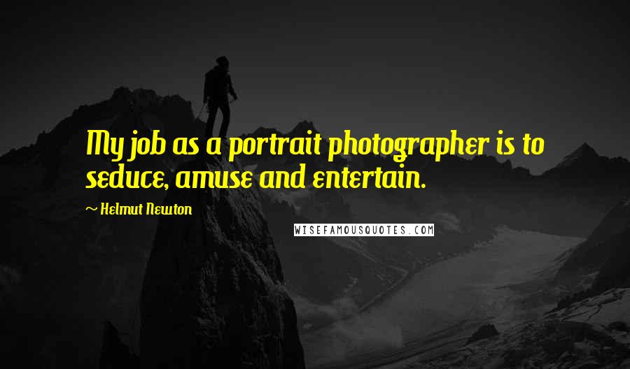 Helmut Newton Quotes: My job as a portrait photographer is to seduce, amuse and entertain.