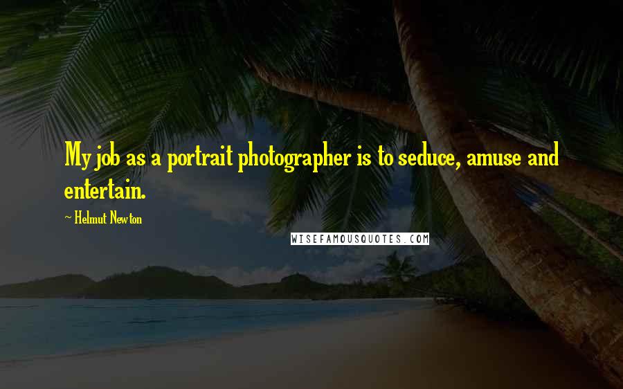 Helmut Newton Quotes: My job as a portrait photographer is to seduce, amuse and entertain.