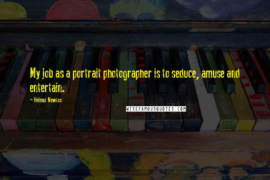 Helmut Newton Quotes: My job as a portrait photographer is to seduce, amuse and entertain.