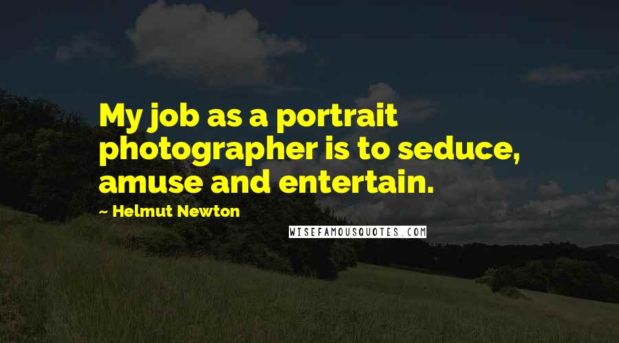 Helmut Newton Quotes: My job as a portrait photographer is to seduce, amuse and entertain.