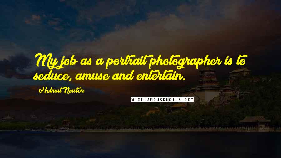 Helmut Newton Quotes: My job as a portrait photographer is to seduce, amuse and entertain.