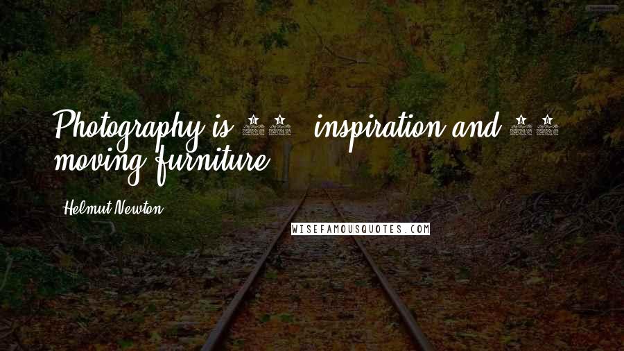 Helmut Newton Quotes: Photography is 10% inspiration and 90% moving furniture.