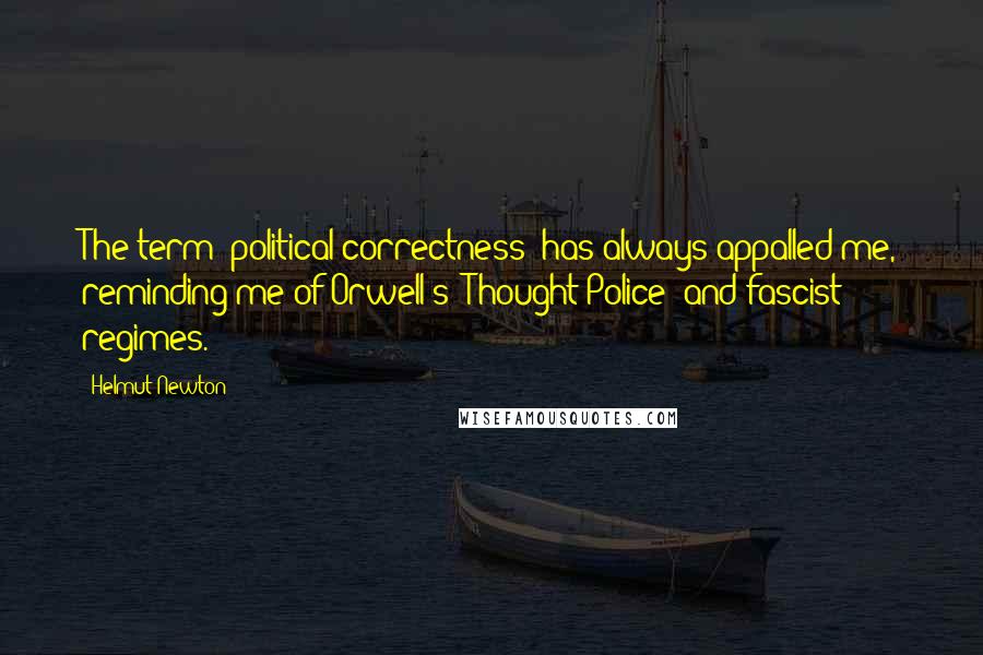 Helmut Newton Quotes: The term "political correctness" has always appalled me, reminding me of Orwell's "Thought Police" and fascist regimes.