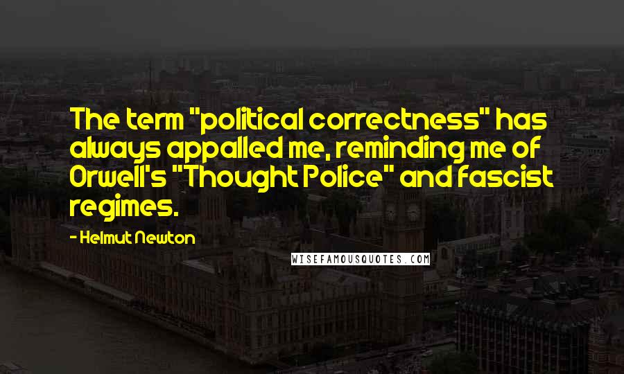Helmut Newton Quotes: The term "political correctness" has always appalled me, reminding me of Orwell's "Thought Police" and fascist regimes.