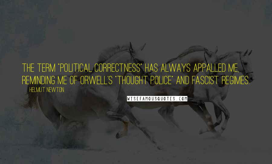 Helmut Newton Quotes: The term "political correctness" has always appalled me, reminding me of Orwell's "Thought Police" and fascist regimes.