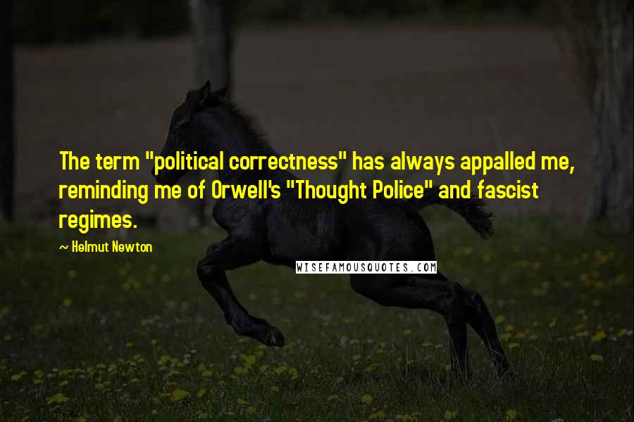 Helmut Newton Quotes: The term "political correctness" has always appalled me, reminding me of Orwell's "Thought Police" and fascist regimes.