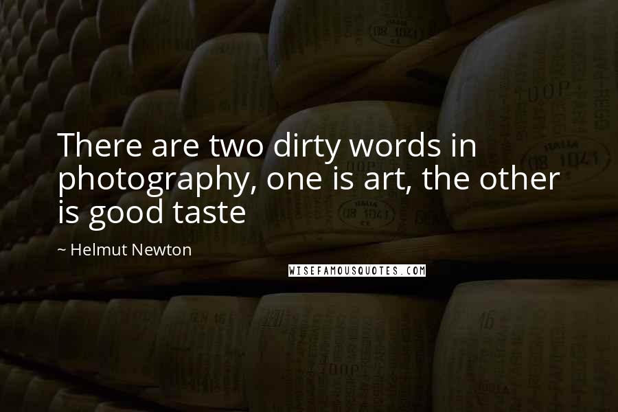 Helmut Newton Quotes: There are two dirty words in photography, one is art, the other is good taste