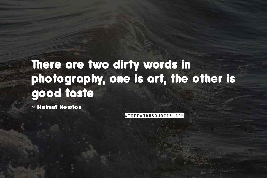 Helmut Newton Quotes: There are two dirty words in photography, one is art, the other is good taste