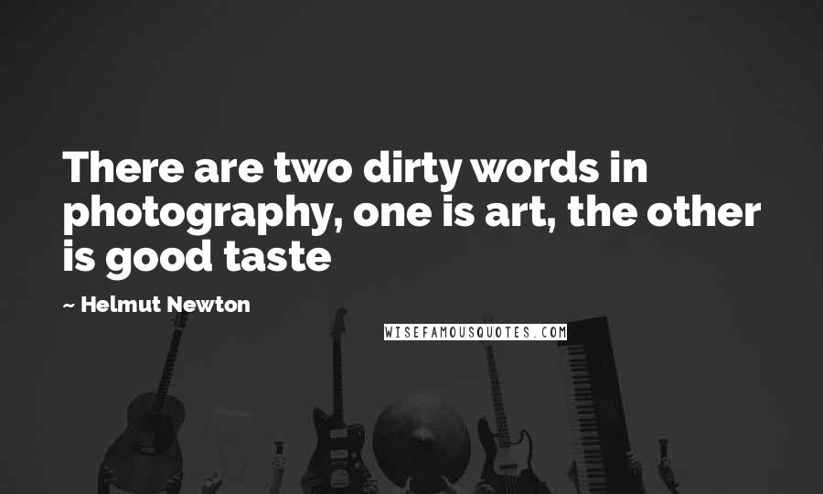 Helmut Newton Quotes: There are two dirty words in photography, one is art, the other is good taste