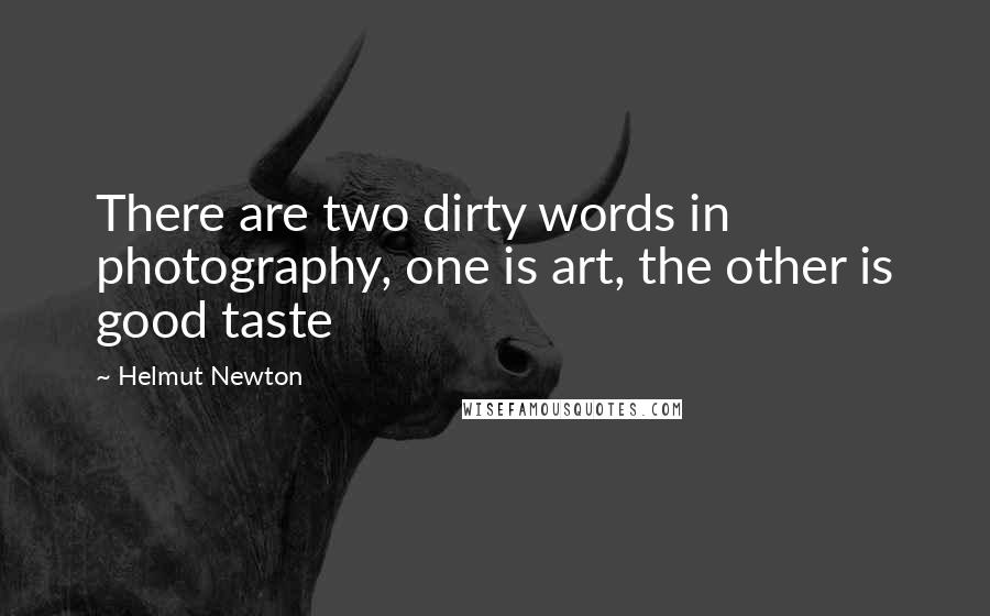 Helmut Newton Quotes: There are two dirty words in photography, one is art, the other is good taste