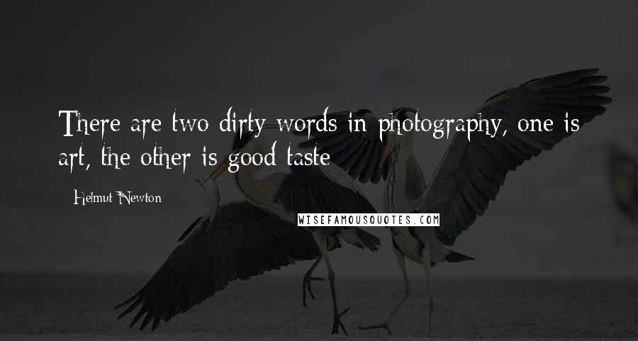 Helmut Newton Quotes: There are two dirty words in photography, one is art, the other is good taste