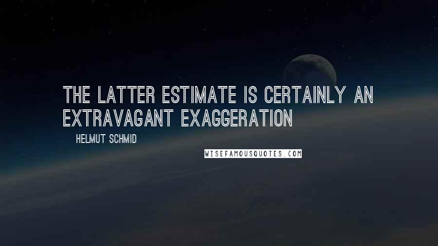 Helmut Schmid Quotes: The latter estimate is certainly an extravagant exaggeration