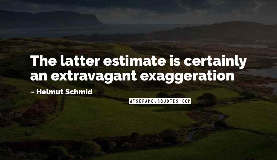 Helmut Schmid Quotes: The latter estimate is certainly an extravagant exaggeration