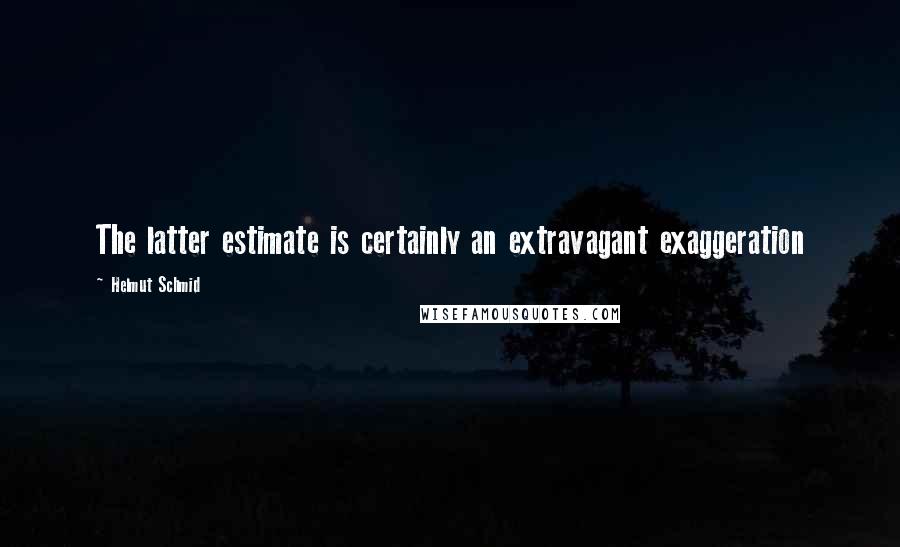 Helmut Schmid Quotes: The latter estimate is certainly an extravagant exaggeration