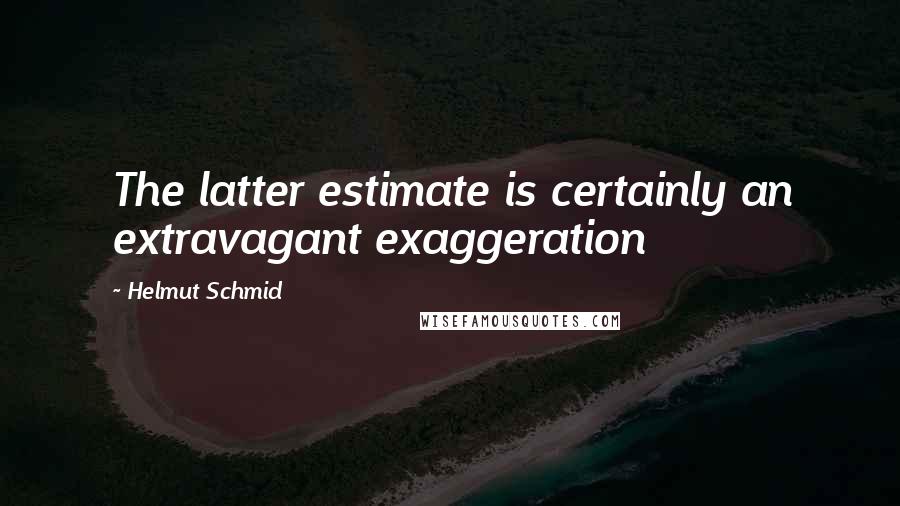 Helmut Schmid Quotes: The latter estimate is certainly an extravagant exaggeration