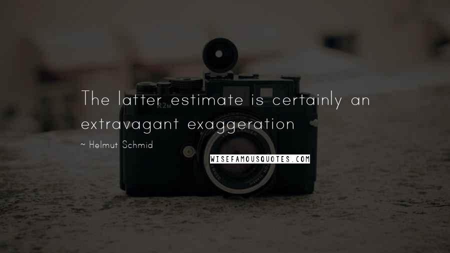 Helmut Schmid Quotes: The latter estimate is certainly an extravagant exaggeration