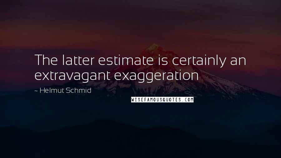 Helmut Schmid Quotes: The latter estimate is certainly an extravagant exaggeration