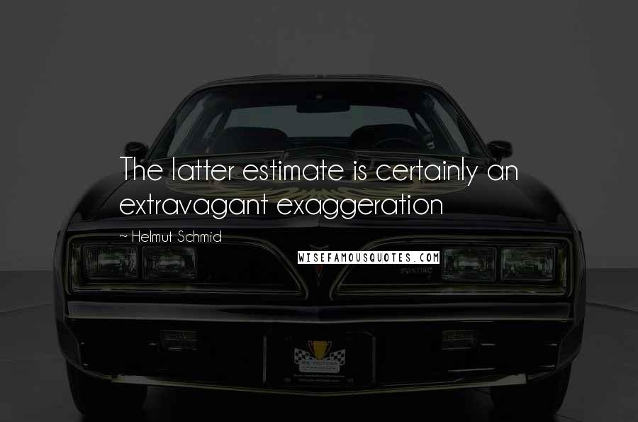 Helmut Schmid Quotes: The latter estimate is certainly an extravagant exaggeration