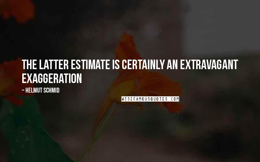 Helmut Schmid Quotes: The latter estimate is certainly an extravagant exaggeration