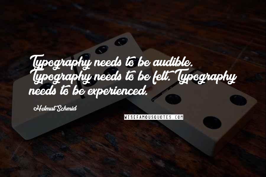 Helmut Schmid Quotes: Typography needs to be audible. Typography needs to be felt. Typography needs to be experienced.