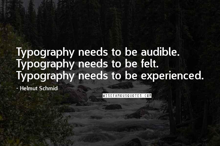 Helmut Schmid Quotes: Typography needs to be audible. Typography needs to be felt. Typography needs to be experienced.