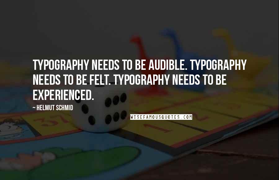Helmut Schmid Quotes: Typography needs to be audible. Typography needs to be felt. Typography needs to be experienced.