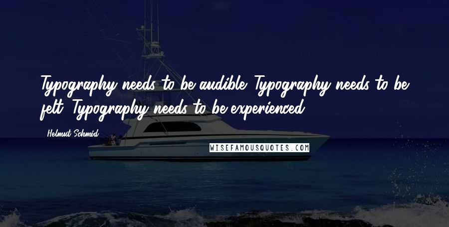 Helmut Schmid Quotes: Typography needs to be audible. Typography needs to be felt. Typography needs to be experienced.