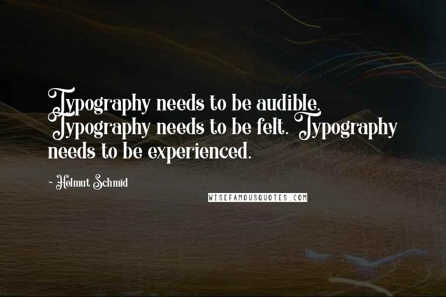 Helmut Schmid Quotes: Typography needs to be audible. Typography needs to be felt. Typography needs to be experienced.