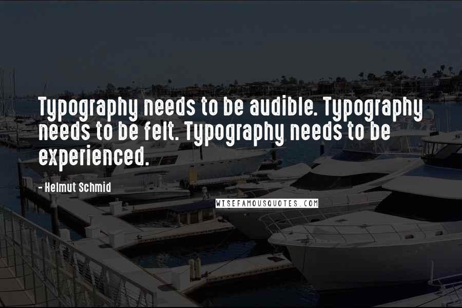 Helmut Schmid Quotes: Typography needs to be audible. Typography needs to be felt. Typography needs to be experienced.