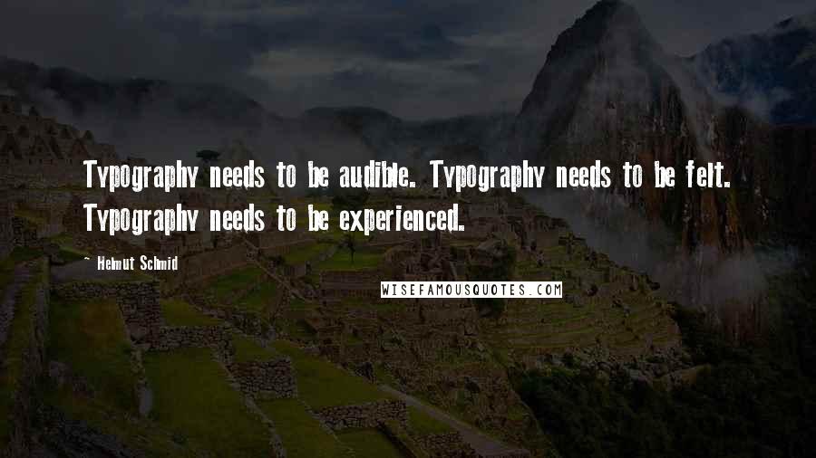 Helmut Schmid Quotes: Typography needs to be audible. Typography needs to be felt. Typography needs to be experienced.