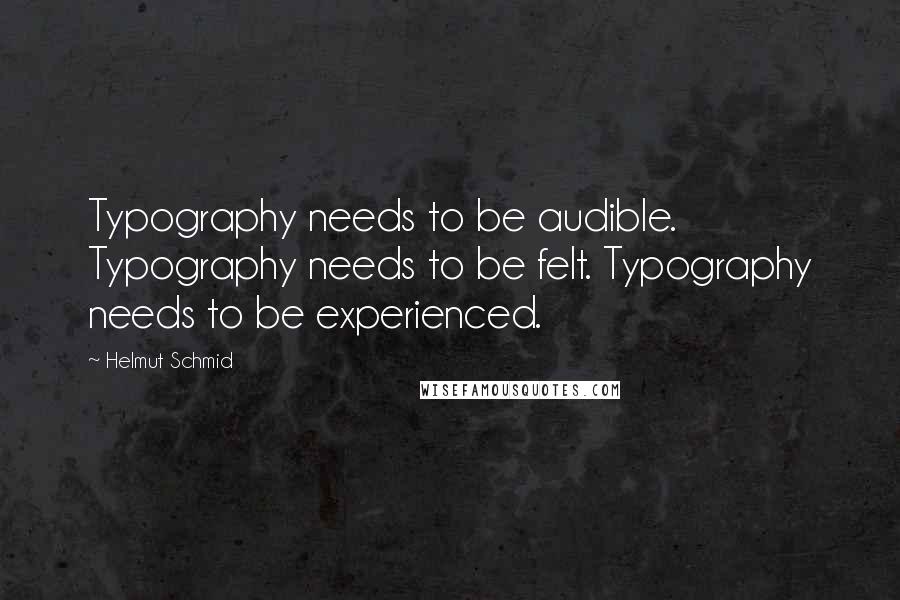 Helmut Schmid Quotes: Typography needs to be audible. Typography needs to be felt. Typography needs to be experienced.