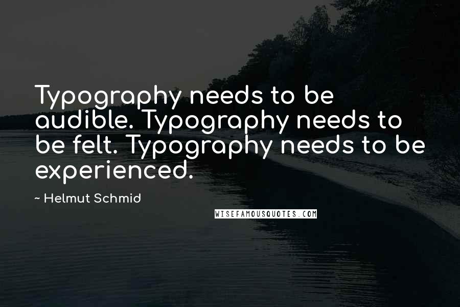 Helmut Schmid Quotes: Typography needs to be audible. Typography needs to be felt. Typography needs to be experienced.